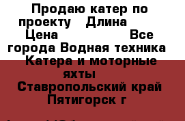 Продаю катер по проекту › Длина ­ 12 › Цена ­ 2 500 000 - Все города Водная техника » Катера и моторные яхты   . Ставропольский край,Пятигорск г.